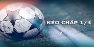 Kèo 1/4 là gì? Hướng dẫn cách chơi kèo 1/4 tháng lớn