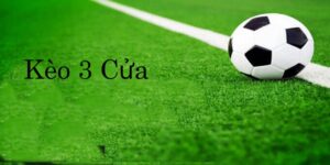 Kèo 3 cửa là gì? Cách chơi kèo 3 cửa dễ thắng nhất